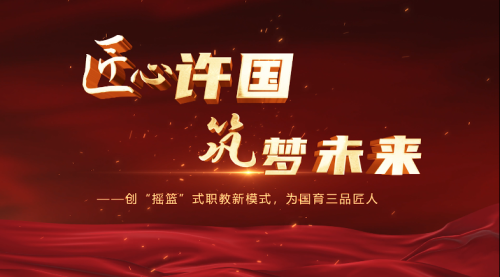 匠心许国 筑梦未来——创“摇篮”式职教新模式，为国育三品匠人